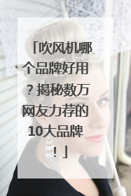 吹风机哪个品牌好用？揭秘数万网友力荐的10大品牌！