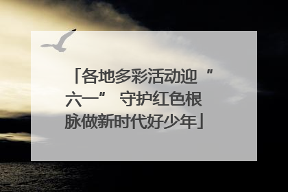 各地多彩活动迎“六一” 守护红色根脉做新时代好少年