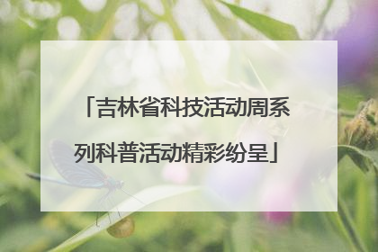 吉林省科技活动周系列科普活动精彩纷呈