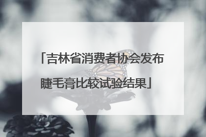 吉林省消费者协会发布睫毛膏比较试验结果