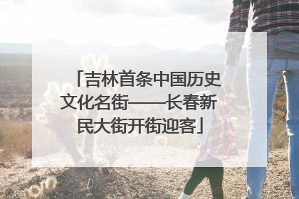 吉林首条中国历史文化名街——长春新民大街开街迎客