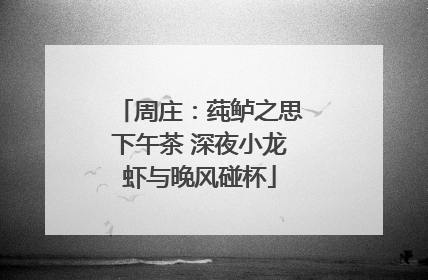 周庄：莼鲈之思下午茶 深夜小龙虾与晚风碰杯