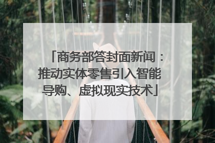 商务部答封面新闻：推动实体零售引入智能导购、虚拟现实技术