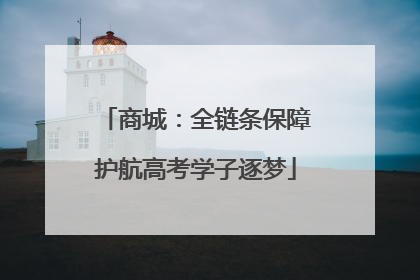 商城：全链条保障护航高考学子逐梦
