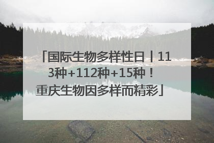 国际生物多样性日丨113种+112种+15种！重庆生物因多样而精彩