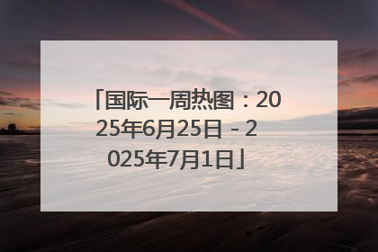 国际一周热图：2025年6月25日－2025年7月1日