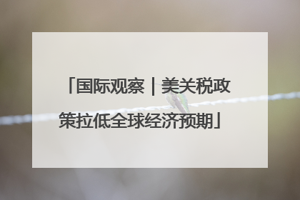 国际观察｜美关税政策拉低全球经济预期