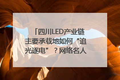 四川LED产业链主要承载地如何“追光逐电”？网络名人走进攀枝花找答案｜网络名人四川行