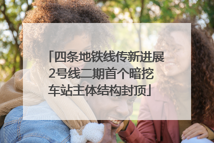 四条地铁线传新进展 2号线二期首个暗挖车站主体结构封顶
