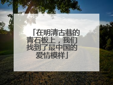 在明清古巷的青石板上，我们找到了最中国的爱情模样