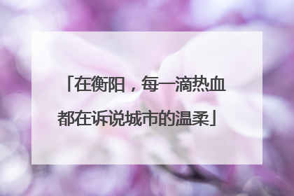 在衡阳，每一滴热血都在诉说城市的温柔