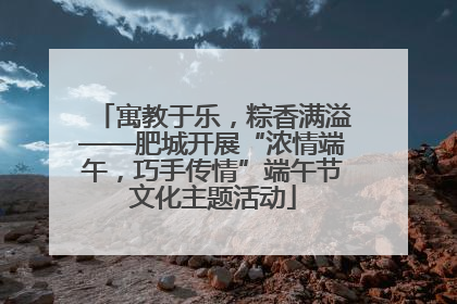 寓教于乐，粽香满溢——肥城开展“浓情端午，巧手传情”端午节文化主题活动