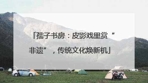 孺子书房：皮影戏里赏“非遗”，传统文化焕新机