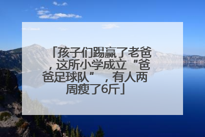 孩子们踢赢了老爸，这所小学成立“爸爸足球队”，有人两周瘦了6斤