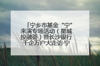 宁乡市基金“宁”来演专场活动（星城投融荟）暨长沙银行千企万户大走访·宁乡专场活动举行