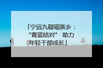 宁远九疑瑶族乡：“青蓝结对” 助力年轻干部成长