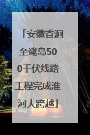 安徽香涧至鹭岛500千伏线路工程完成淮河大跨越