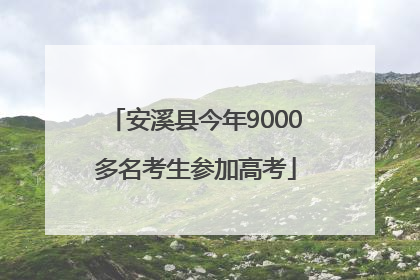 安溪县今年9000多名考生参加高考