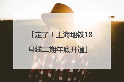 定了！上海地铁18号线二期年底开通