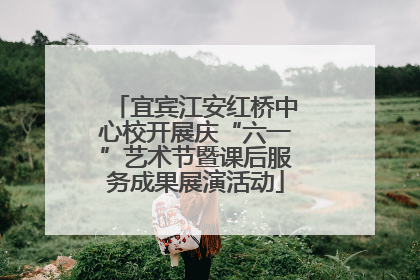 宜宾江安红桥中心校开展庆“六一”艺术节暨课后服务成果展演活动