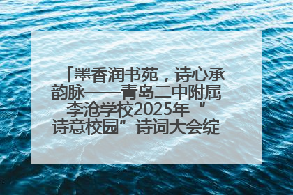 墨香润书苑，诗心承韵脉——青岛二中附属李沧学校2025年“诗意校园”诗词大会绽放文化华章