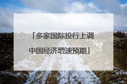 多家国际投行上调中国经济增速预期