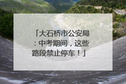 大石桥市公安局：中考期间，这些路段禁止停车！