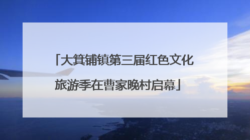 大箕铺镇第三届红色文化旅游季在曹家晚村启幕