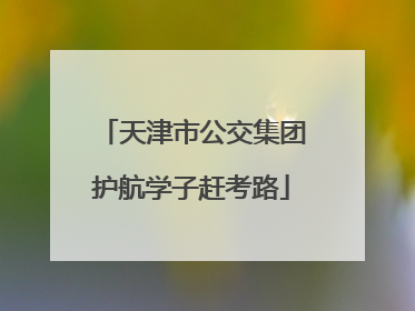 天津市公交集团护航学子赶考路