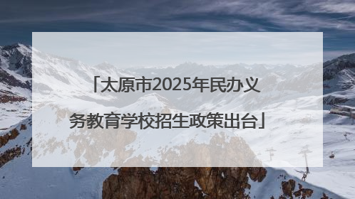 太原市2025年民办义务教育学校招生政策出台
