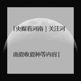 央媒看河南｜关注河南夏收夏种等内容