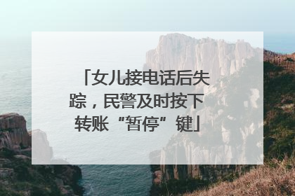 女儿接电话后失踪，民警及时按下转账“暂停”键