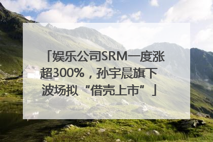 娱乐公司SRM一度涨超300%，孙宇晨旗下波场拟“借壳上市”
