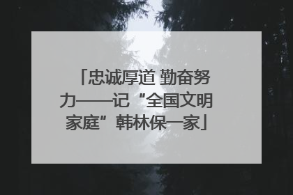 忠诚厚道 勤奋努力——记“全国文明家庭”韩林保一家