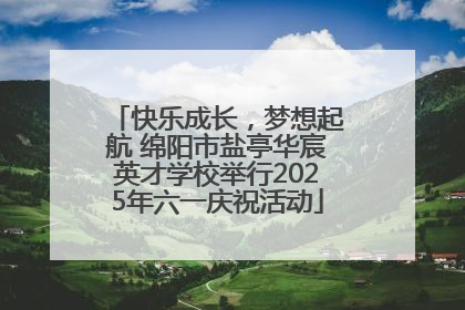 快乐成长，梦想起航 绵阳市盐亭华宸英才学校举行2025年六一庆祝活动