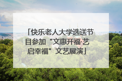 快乐老人大学选送节目参加“文惠开福·艺启幸福”文艺展演