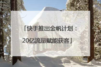 快手推出金帆计划：20亿流量赋能获客