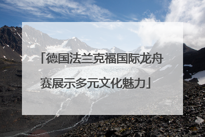 德国法兰克福国际龙舟赛展示多元文化魅力