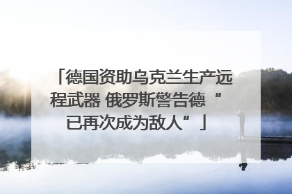 德国资助乌克兰生产远程武器 俄罗斯警告德“已再次成为敌人”