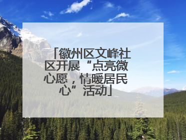 徽州区文峰社区开展“点亮微心愿，情暖居民心”活动