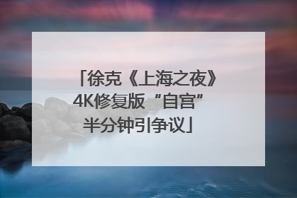 徐克《上海之夜》4K修复版“自宫”半分钟引争议