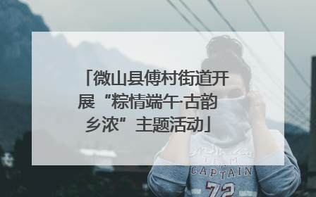 微山县傅村街道开展“粽情端午·古韵乡浓”主题活动