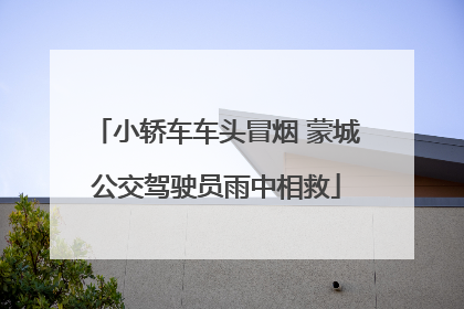 小轿车车头冒烟 蒙城公交驾驶员雨中相救