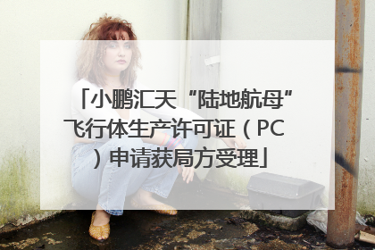 小鹏汇天“陆地航母”飞行体生产许可证（PC）申请获局方受理