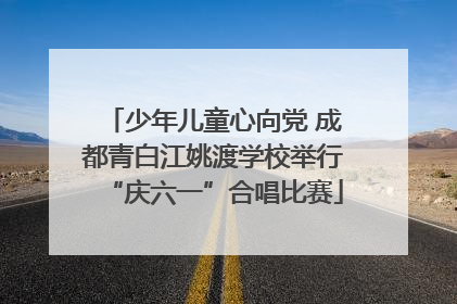 少年儿童心向党 成都青白江姚渡学校举行“庆六一”合唱比赛