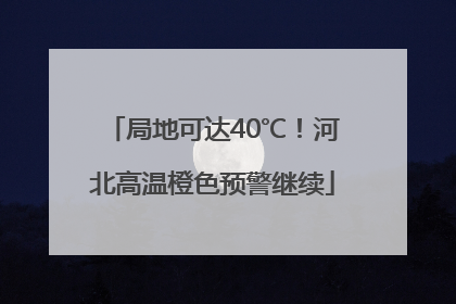 局地可达40℃！河北高温橙色预警继续
