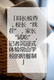 局长检查，校长“找茬”，家长“试吃”，记者沉浸式体验常山学校的陪餐制