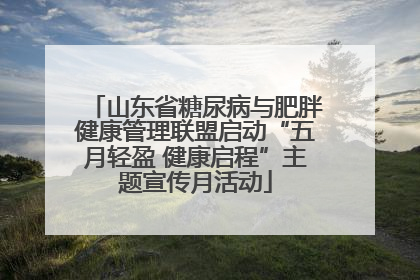 山东省糖尿病与肥胖健康管理联盟启动“五月轻盈 健康启程”主题宣传月活动