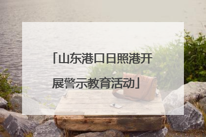 山东港口日照港开展警示教育活动