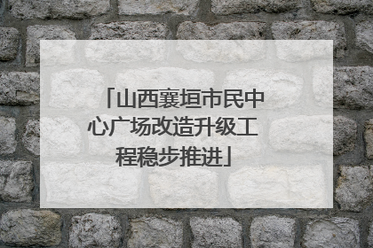 山西襄垣市民中心广场改造升级工程稳步推进